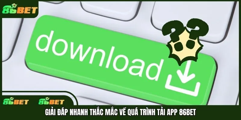 Giải đáp nhanh thắc mắc về quá trình tải app 86bet